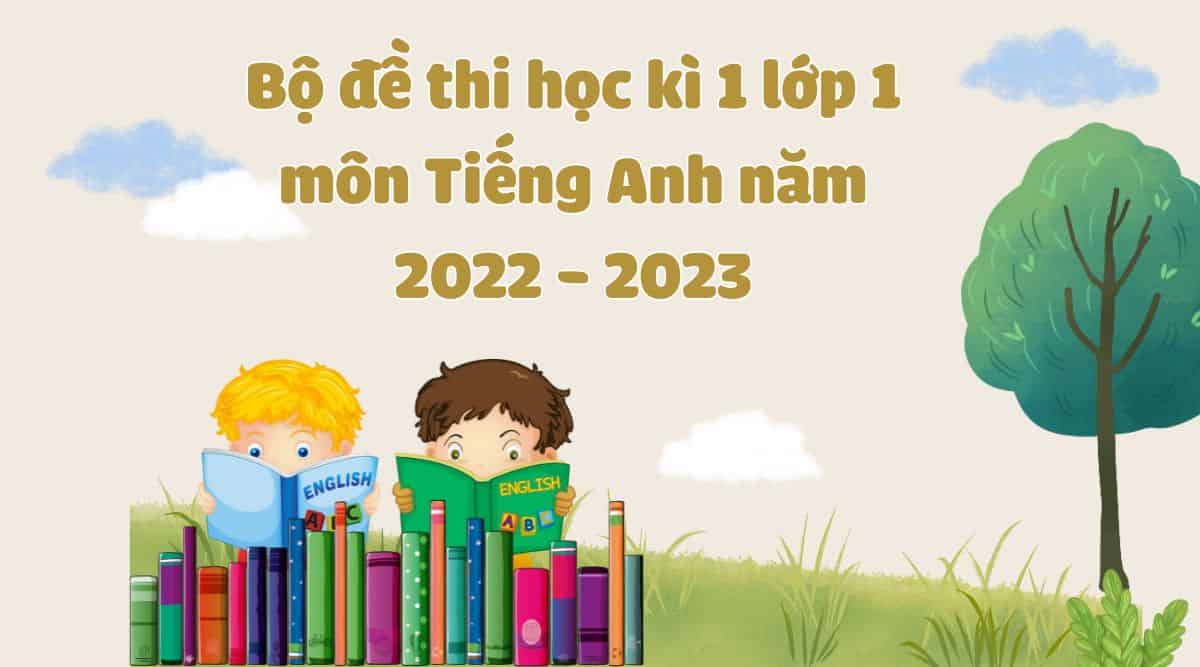 Bộ đề thi học kì 1 lớp 1 môn Tiếng Anh năm 2022 - 2023